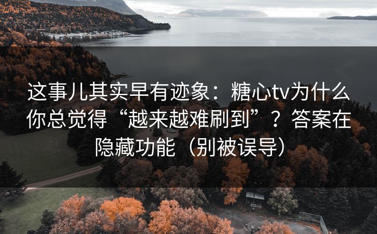 这事儿其实早有迹象：糖心tv为什么你总觉得“越来越难刷到”？答案在隐藏功能（别被误导）