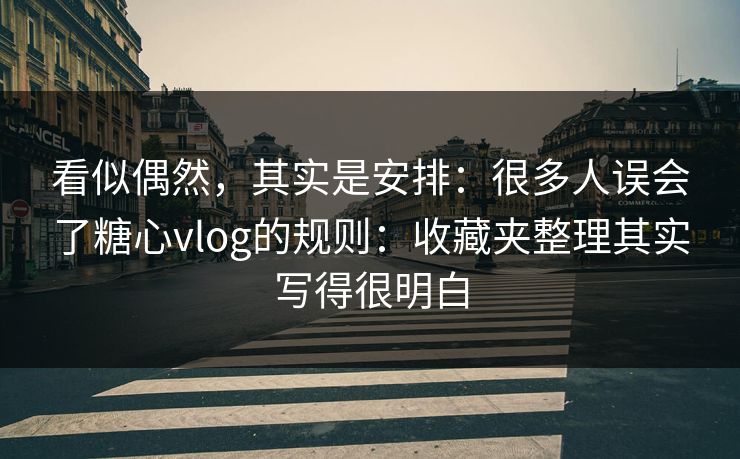 看似偶然,其实是安排:很多人误会了糖心vlog的规则:收藏夹整理其实写得很明白 看似偶然,其实是安排:很多人误会了糖心vlog的规则:收藏夹整理其实写得很明白