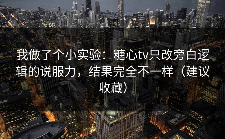 我做了个小实验:糖心tv只改旁白逻辑的说服力,结果完全不一样(建议收藏) 我做了个小实验:糖心tv只改旁白逻辑的说服力,结果完全不一样(建议收藏)