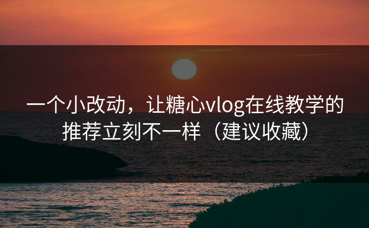 一个小改动,让糖心vlog在线教学的推荐立刻不一样(建议收藏) 一个小改动,让糖心vlog在线教学的推荐立刻不一样(建议收藏)