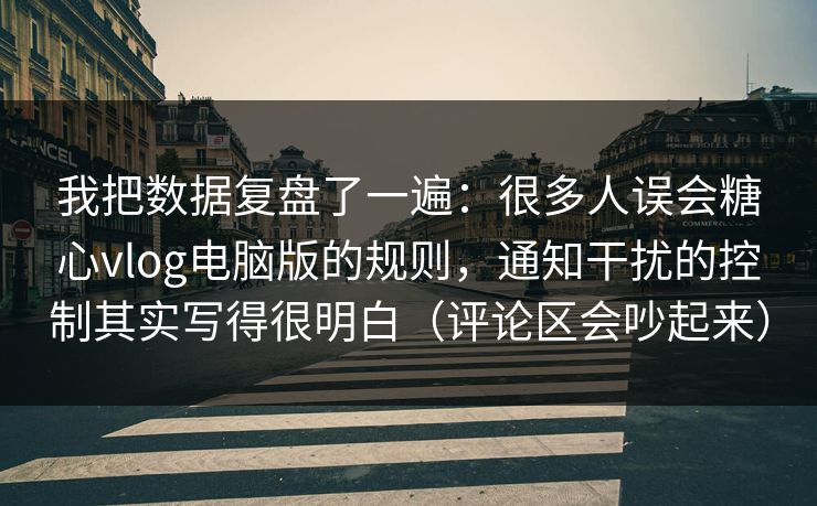 我把数据复盘了一遍：很多人误会糖心vlog电脑版的规则，通知干扰的控制其实写得很明白（评论区会吵起来）