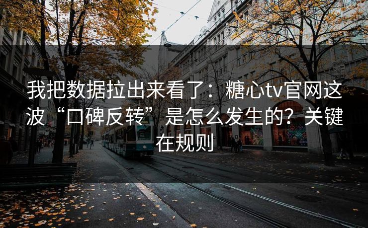 我把数据拉出来看了：糖心tv官网这波“口碑反转”是怎么发生的？关键在规则