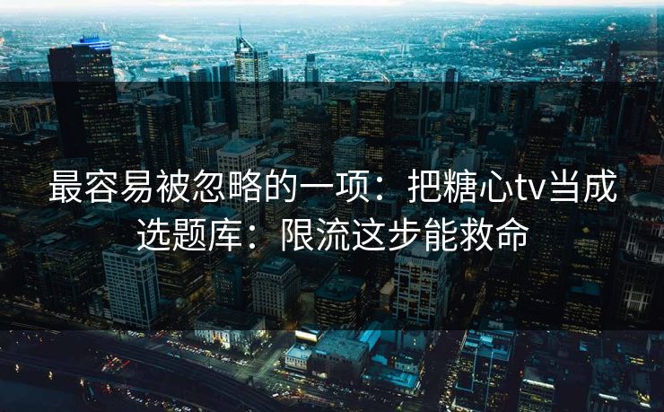 最容易被忽略的一项：把糖心tv当成选题库：限流这步能救命