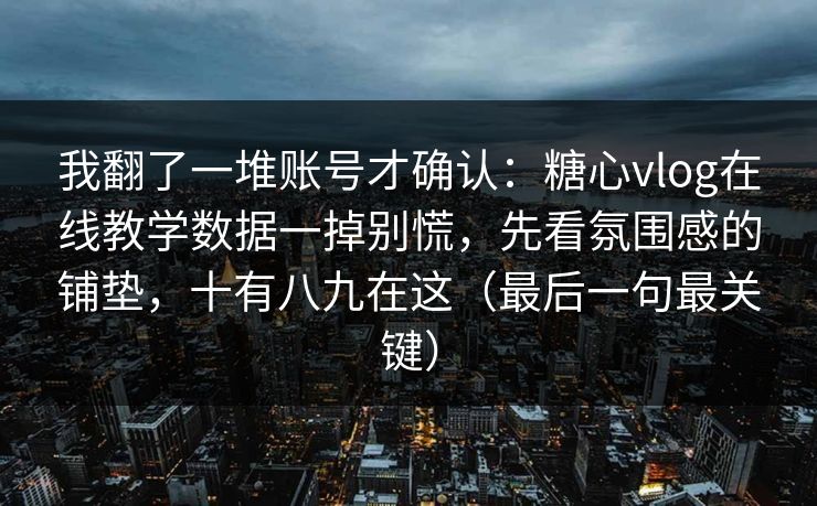 我翻了一堆账号才确认：糖心vlog在线教学数据一掉别慌，先看氛围感的铺垫，十有八九在这（最后一句最关键）