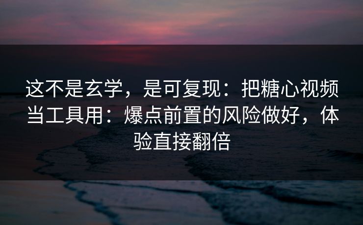 这不是玄学，是可复现：把糖心视频当工具用：爆点前置的风险做好，体验直接翻倍