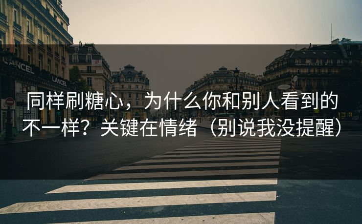 同样刷糖心，为什么你和别人看到的不一样？关键在情绪（别说我没提醒）