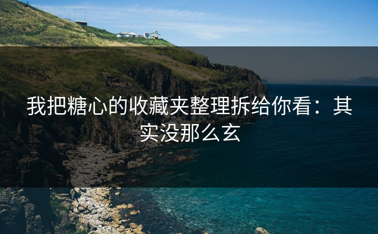 我把糖心的收藏夹整理拆给你看：其实没那么玄
