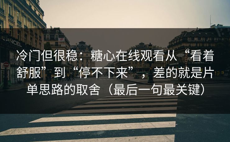 冷门但很稳：糖心在线观看从“看着舒服”到“停不下来”，差的就是片单思路的取舍（最后一句最关键）