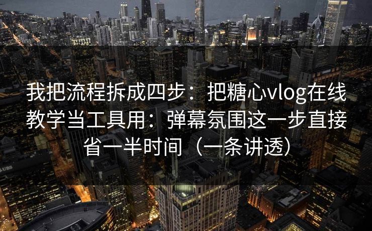 我把流程拆成四步：把糖心vlog在线教学当工具用：弹幕氛围这一步直接省一半时间（一条讲透）