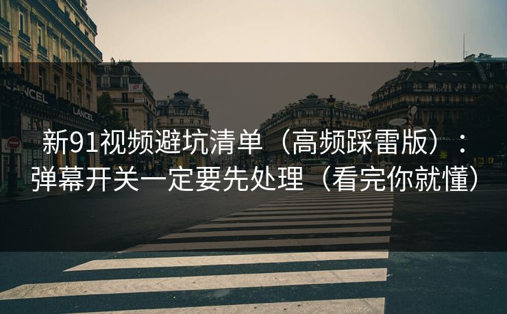新91视频避坑清单（高频踩雷版）：弹幕开关一定要先处理（看完你就懂）