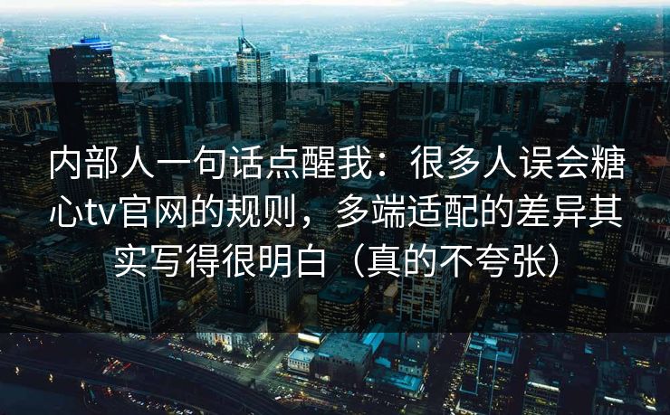 内部人一句话点醒我：很多人误会糖心tv官网的规则，多端适配的差异其实写得很明白（真的不夸张）