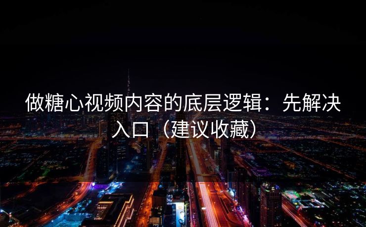 做糖心视频内容的底层逻辑：先解决入口（建议收藏）