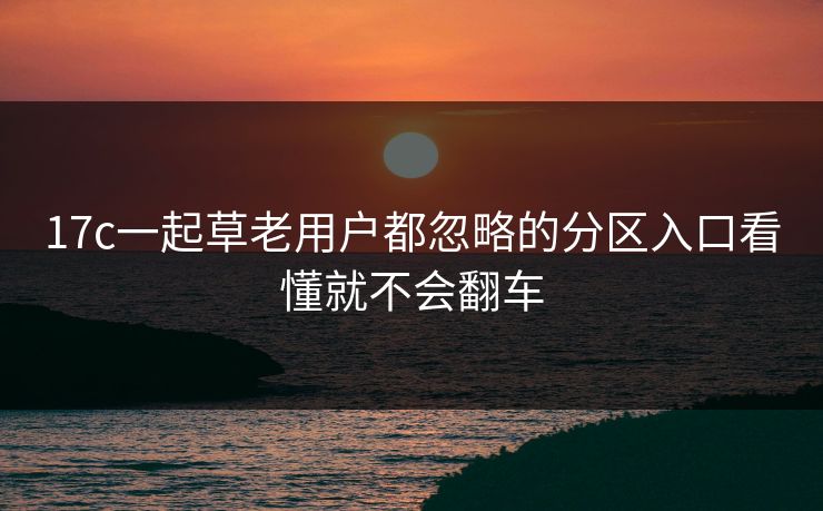 17c一起草老用户都忽略的分区入口看懂就不会翻车