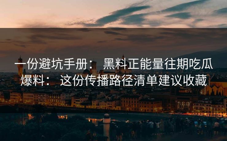 一份避坑手册: 黑料正能量往期吃瓜爆料: 这份传播路径清单建议收藏 一份避坑手册: 黑料正能量往期吃瓜爆料: 这份传播路径清单建议收藏